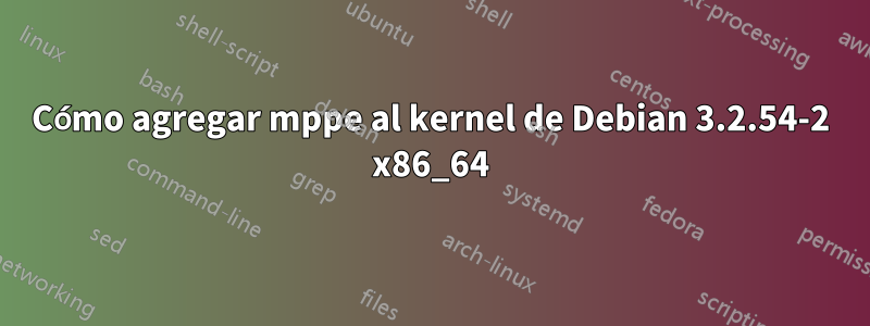 Cómo agregar mppe al kernel de Debian 3.2.54-2 x86_64