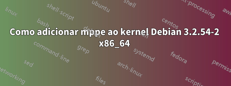 Como adicionar mppe ao kernel Debian 3.2.54-2 x86_64