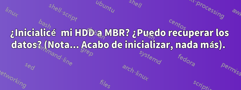 ¿Inicialicé mi HDD a MBR? ¿Puedo recuperar los datos? (Nota... Acabo de inicializar, nada más). 