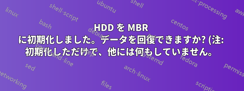 HDD を MBR に初期化しました。データを回復できますか? (注: 初期化しただけで、他には何もしていません。)