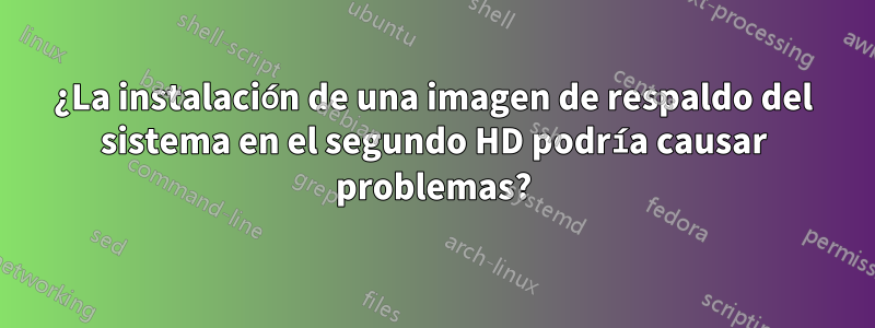 ¿La instalación de una imagen de respaldo del sistema en el segundo HD podría causar problemas?