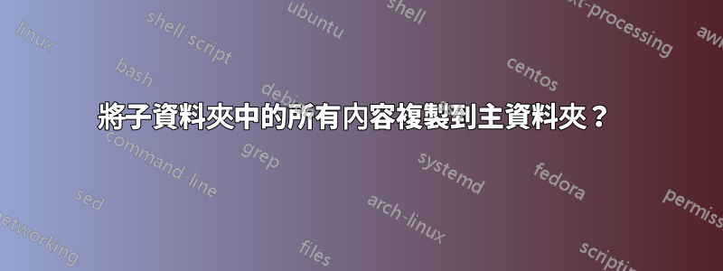 將子資料夾中的所有內容複製到主資料夾？ 