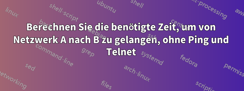 Berechnen Sie die benötigte Zeit, um von Netzwerk A nach B zu gelangen, ohne Ping und Telnet