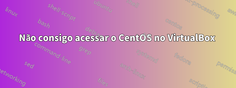 Não consigo acessar o CentOS no VirtualBox