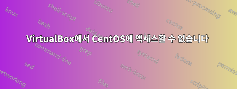 VirtualBox에서 CentOS에 액세스할 수 없습니다