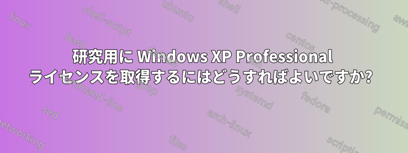 研究用に Windows XP Professional ライセンスを取得するにはどうすればよいですか? 