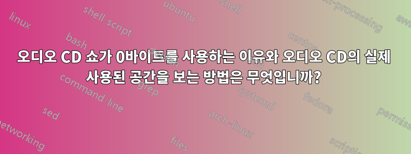 오디오 CD 쇼가 0바이트를 사용하는 이유와 오디오 CD의 실제 사용된 공간을 보는 방법은 무엇입니까?