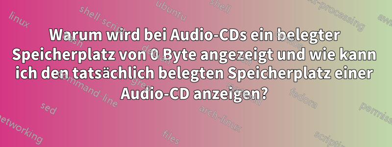 Warum wird bei Audio-CDs ein belegter Speicherplatz von 0 Byte angezeigt und wie kann ich den tatsächlich belegten Speicherplatz einer Audio-CD anzeigen?