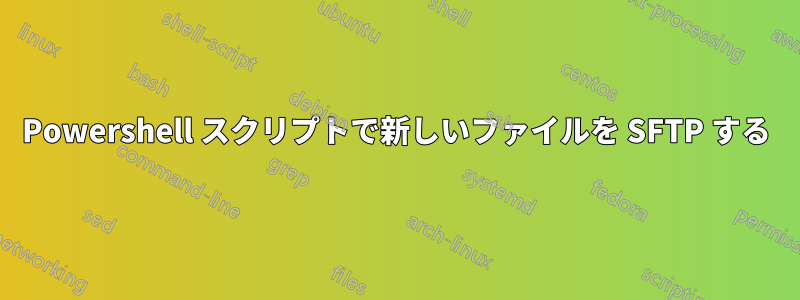 Powershell スクリプトで新しいファイルを SFTP する