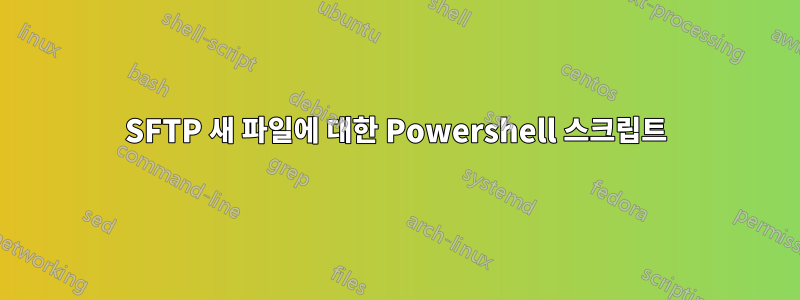 SFTP 새 파일에 대한 Powershell 스크립트