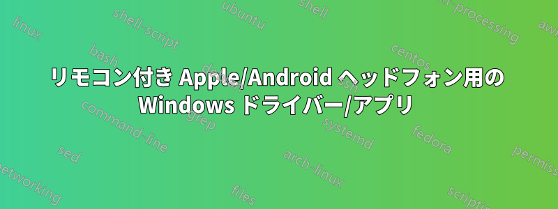 リモコン付き Apple/Android ヘッドフォン用の Windows ドライバー/アプリ