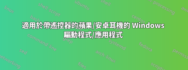 適用於帶遙控器的蘋果/安卓耳機的 Windows 驅動程式/應用程式