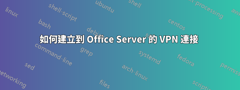 如何建立到 Office Server 的 VPN 連接