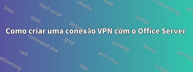 Como criar uma conexão VPN com o Office Server