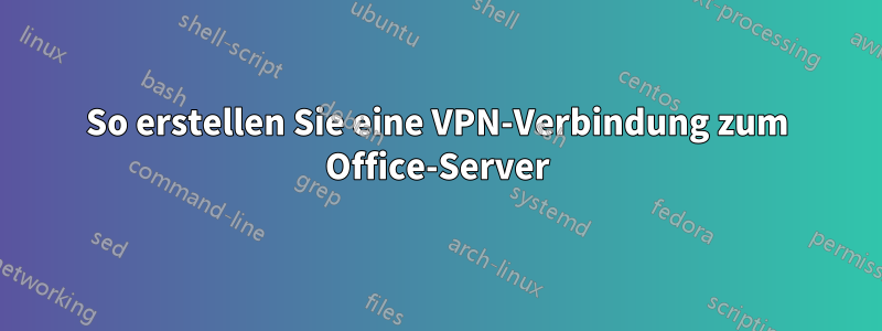 So erstellen Sie eine VPN-Verbindung zum Office-Server