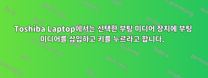 Toshiba Laptop에서는 선택한 부팅 미디어 장치에 부팅 미디어를 삽입하고 키를 누르라고 합니다. 