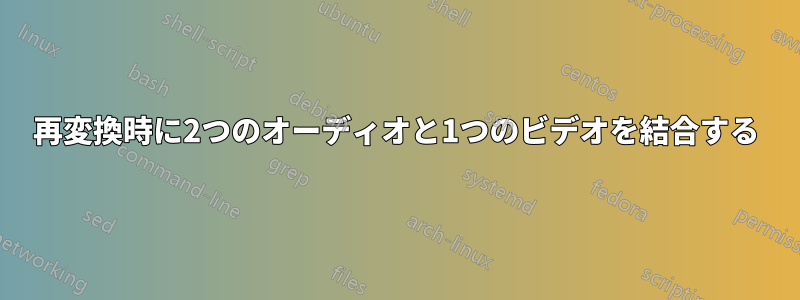 再変換時に2つのオーディオと1つのビデオを結合する