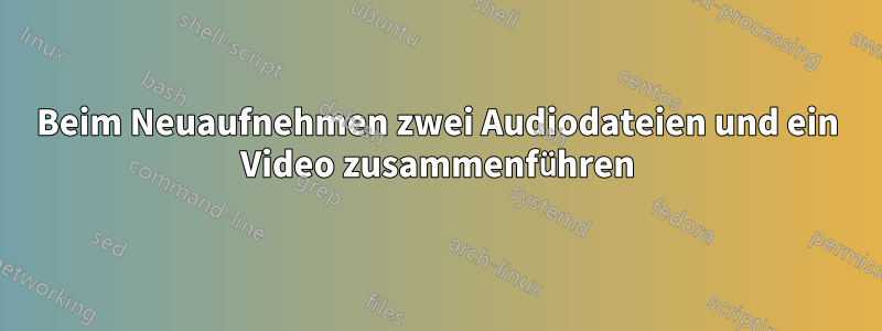 Beim Neuaufnehmen zwei Audiodateien und ein Video zusammenführen