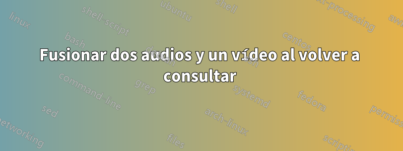 Fusionar dos audios y un vídeo al volver a consultar