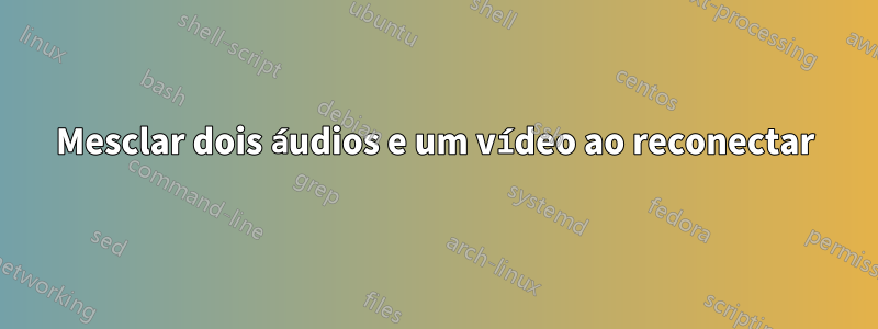 Mesclar dois áudios e um vídeo ao reconectar