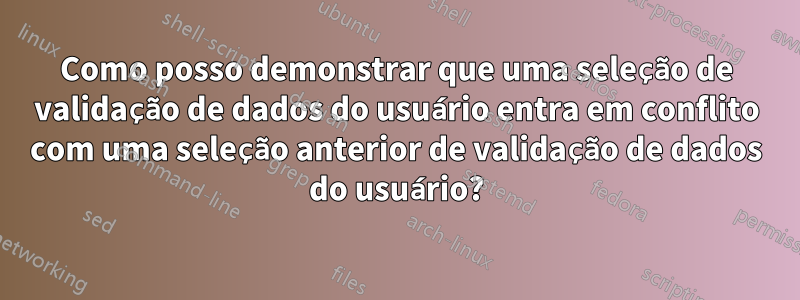 Como posso demonstrar que uma seleção de validação de dados do usuário entra em conflito com uma seleção anterior de validação de dados do usuário?