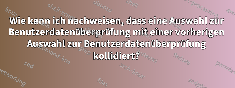 Wie kann ich nachweisen, dass eine Auswahl zur Benutzerdatenüberprüfung mit einer vorherigen Auswahl zur Benutzerdatenüberprüfung kollidiert?