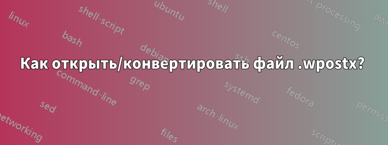 Как открыть/конвертировать файл .wpostx?