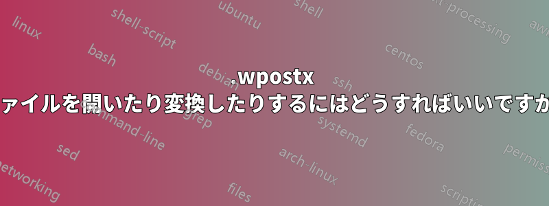 .wpostx ファイルを開いたり変換したりするにはどうすればいいですか?