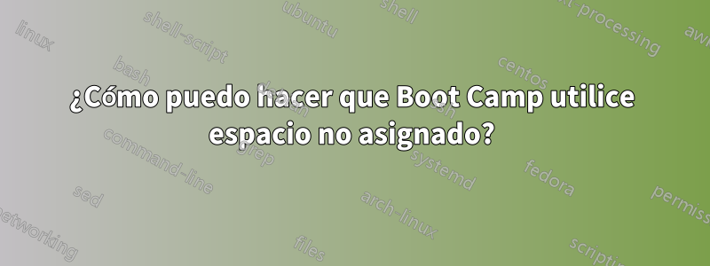 ¿Cómo puedo hacer que Boot Camp utilice espacio no asignado?