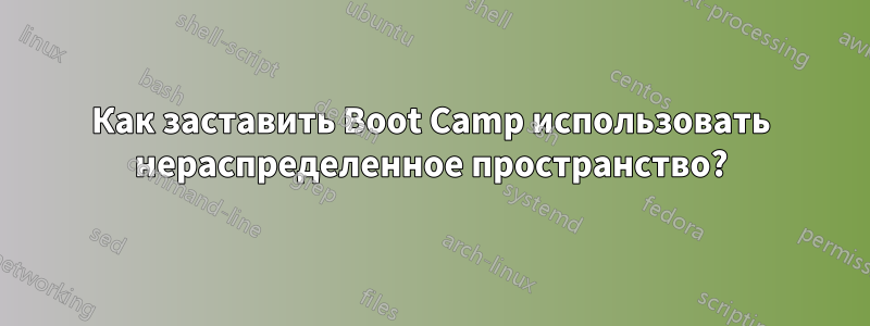 Как заставить Boot Camp использовать нераспределенное пространство?