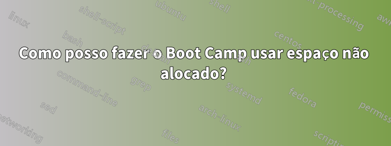 Como posso fazer o Boot Camp usar espaço não alocado?