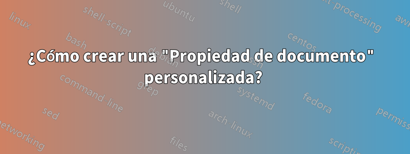 ¿Cómo crear una "Propiedad de documento" personalizada?