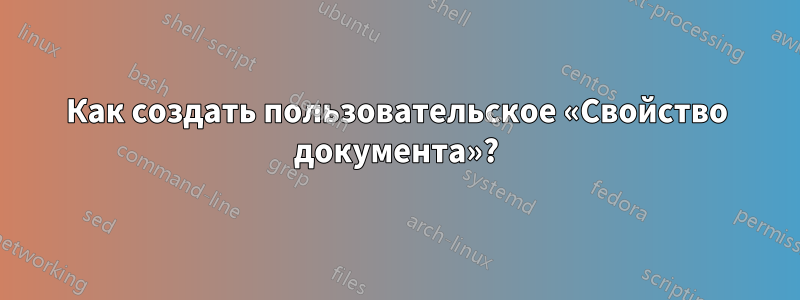 Как создать пользовательское «Свойство документа»?