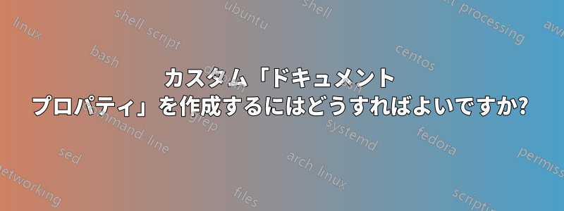 カスタム「ドキュメント プロパティ」を作成するにはどうすればよいですか?