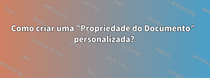 Como criar uma "Propriedade do Documento" personalizada?