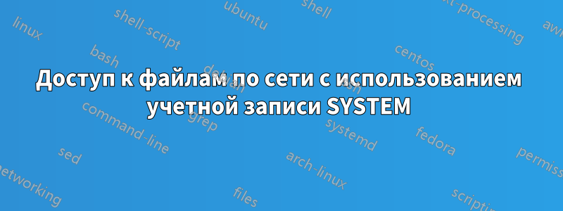 Доступ к файлам по сети с использованием учетной записи SYSTEM