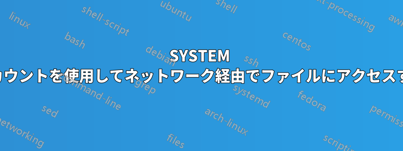 SYSTEM アカウントを使用してネットワーク経由でファイルにアクセスする