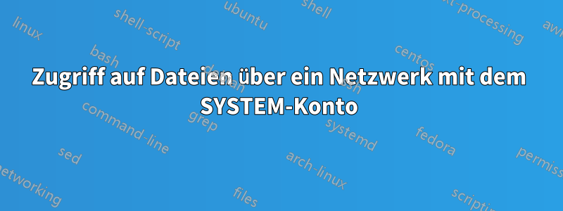 Zugriff auf Dateien über ein Netzwerk mit dem SYSTEM-Konto