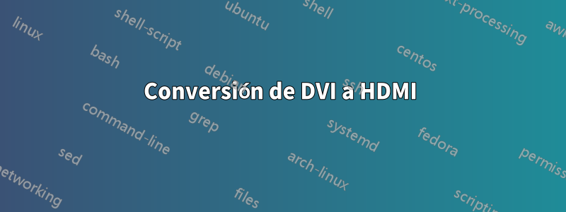 Conversión de DVI a HDMI