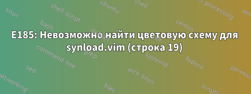 E185: Невозможно найти цветовую схему для synload.vim (строка 19)