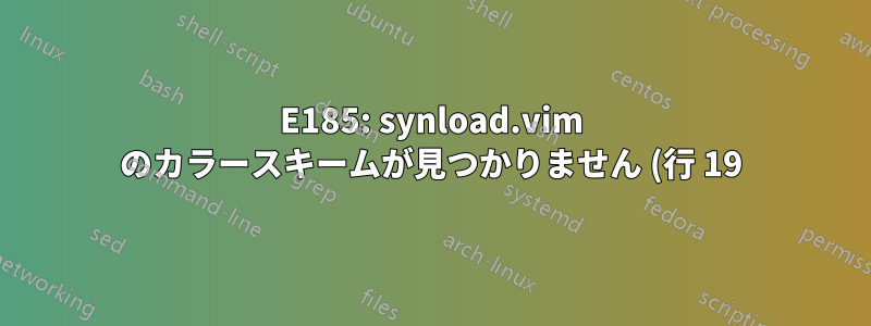E185: synload.vim のカラースキームが見つかりません (行 19)