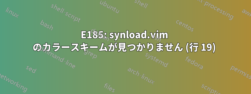 E185: synload.vim のカラースキームが見つかりません (行 19)