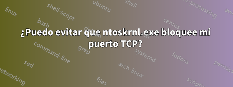 ¿Puedo evitar que ntoskrnl.exe bloquee mi puerto TCP?