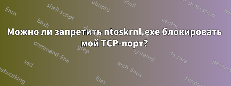 Можно ли запретить ntoskrnl.exe блокировать мой TCP-порт?