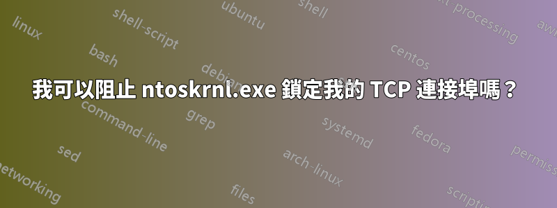 我可以阻止 ntoskrnl.exe 鎖定我的 TCP 連接埠嗎？