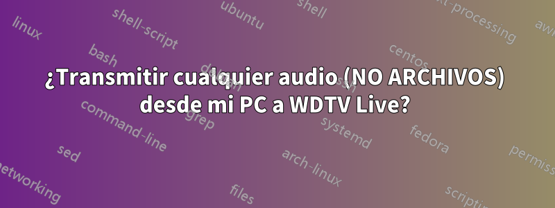 ¿Transmitir cualquier audio (NO ARCHIVOS) desde mi PC a WDTV Live?