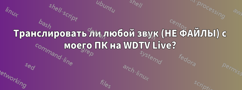 Транслировать ли любой звук (НЕ ФАЙЛЫ) с моего ПК на WDTV Live?