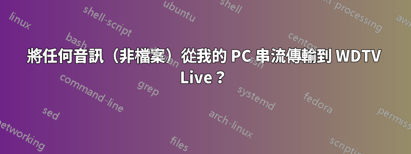 將任何音訊（非檔案）從我的 PC 串流傳輸到 WDTV Live？