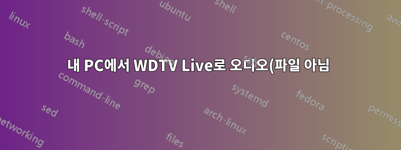 내 PC에서 WDTV Live로 오디오(파일 아님)를 스트리밍하시겠습니까?