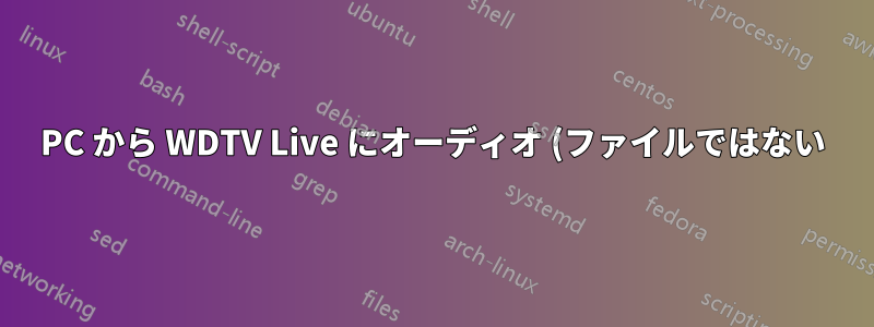 PC から WDTV Live にオーディオ (ファイルではない) をストリーミングできますか?
